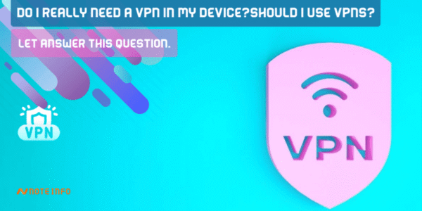 Do I Really Need a VPN In My Device?should I use VPNs? let Answer this question