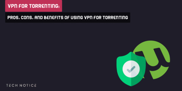 VPN for Torrenting: Pros, Cons, and benefits of using vpn for torrenting